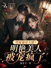 替嫁暴戾大佬!明艳美人被宠疯了漫画
