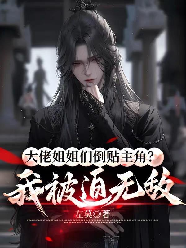 大佬姐姐们倒贴主角我被迫无敌