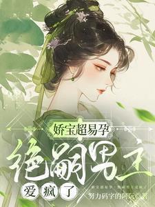 娇宝超易孕绝嗣男主爱疯了