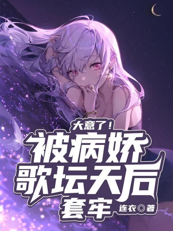 大意了!被病娇歌坛天后套牢TXT